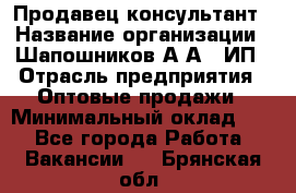 Продавец-консультант › Название организации ­ Шапошников А.А., ИП › Отрасль предприятия ­ Оптовые продажи › Минимальный оклад ­ 1 - Все города Работа » Вакансии   . Брянская обл.